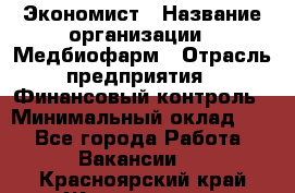 Экономист › Название организации ­ Медбиофарм › Отрасль предприятия ­ Финансовый контроль › Минимальный оклад ­ 1 - Все города Работа » Вакансии   . Красноярский край,Железногорск г.